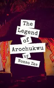 «The Legend of Arochukwu» by Nonso Ike