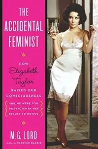 The Accidental Feminist: How Elizabeth Taylor Raised Our Consciousness and We Were Too Distracted by Her Beauty to Notice