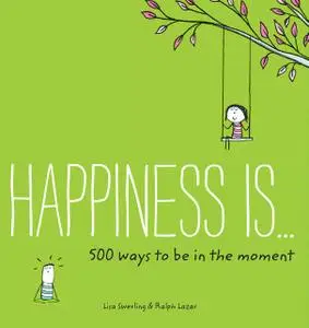 «Happiness Is . . . 500 Ways to Be in the Moment» by Lisa Swerling, Ralph Lazar