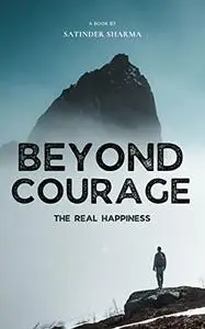 Beyond Courage The Real Happiness: Best Guide for How to Change Your Life, Free Yourself and Achieve Your Goal