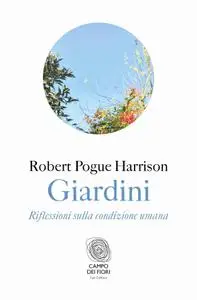 Harrison Robert Pogue - Giardini. Riflessioni sulla condizione umana