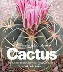 The Gardener's Guide to Cactus: The 100 Best Paddles, Barrels, Columns, and Globes