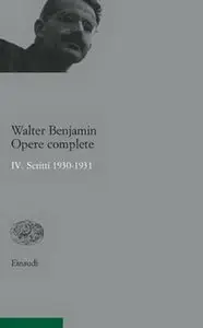 Walter Benjamin - Opere Complete IV. Scritti 1930-1931