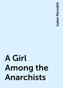 «A Girl Among the Anarchists» by Isabel Meredith