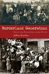 Borderland Generation : Soviet and Polish Jews Under Hitler