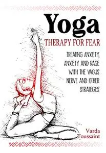 Yoga Therapy for Fear: Treating Anxiety, Anxiety and Rage with the Vagus Nerve and Other Strategies