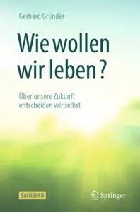 Wie wollen wir leben?: Über unsere Zukunft entscheiden wir selbst