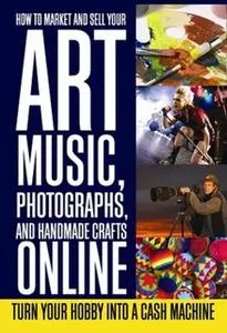 «How to Market and Sell Your Art, Music, Photographs, & Handmade Crafts Online» by Lee Rowley