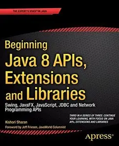 Beginning Java 8 APIs, Extensions and Libraries: Swing, Javafx, JavaScript, JDBC and Network Programming APIs 