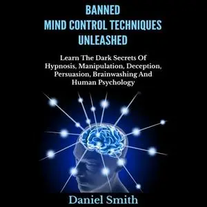 Banned Mind Control Techniques Unleashed: Learn The Dark Secrets Of Hypnosis, Manipulation, Deception, Persuasion [Audiobook]