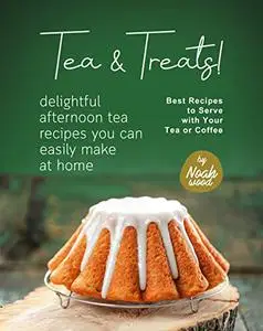 Tea & Treats!: Delightful Afternoon Tea Recipes You Can Easily Make at Home