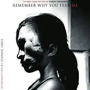 Remember Why You Fear Me: The Best Dark Fiction of Robert Shearman by Robert Shearman