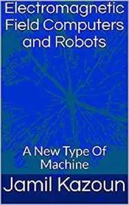 Electromagnetic Field Computers and Robots: A New Type Of Machine