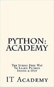 Python: Academy - The Stress Free Way To Learning Python Inside & Out - Beginner