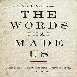 The Words That Made Us: America's Constitutional Conversation, 1760-1840 [Audiobook]