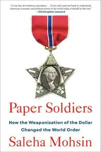 Paper Soldiers: How the Weaponization of the Dollar Changed the World Order