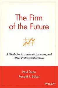 The Firm of the Future: A Guide for Accountants, Lawyers, and Other Professional Services