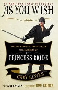 «As You Wish: Inconceivable Tales from the Making of The Princess Bride» by Joe Layden,Cary Elwes