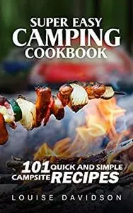 Super Easy Camping Recipes: 101 Quick and Simple Campsite Recipes (Camp Cooking)