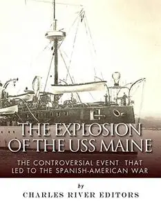 The Explosion of the USS Maine: The Controversial Event That Led to the Spanish-American War