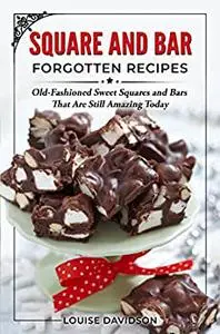 Squares and Bars Forgotten Recipes: Old-Fashioned Classic Squares and Bars That Are Still Amazing Today!