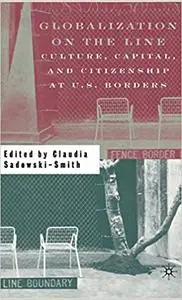 Globalization on the Line: Culture, Capital, and Citizenship at U.S. Borders