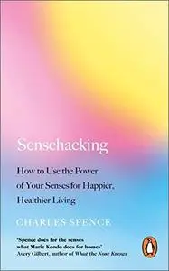 Sensehacking: How to Use the Power of Your Senses for Happier, Healthier Living