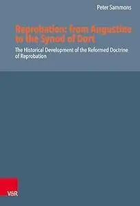 Reprobation: from Augustine to the Synod of Dort: The Historical Development of the Reformed Doctrine of Reprobation