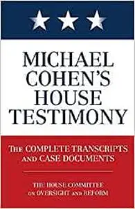 Michael Cohen's House Testimony: The Complete Transcripts and Case Documents