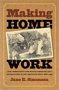 Making Home Work: Domesticity and Native American Assimilation in the American West, 1860-1919 (Repost)