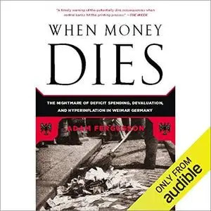 When Money Dies: The Nightmare of Deficit Spending, Devaluation, and Hyperinflation in Weimar, Germany [Audiobook]