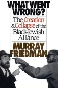 «What Went Wrong?: The Creation & Collapse of the Black-Jewish Allia» by Murray Friedman