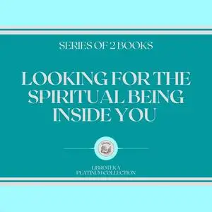 «LOOKING FOR THE SPIRITUAL BEING INSIDE YOU (SERIES OF 2 BOOKS)» by LIBROTEKA