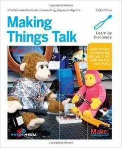 Making Things Talk: Using Sensors, Networks, and Arduino to see, hear, and feel your world, 2nd Edition