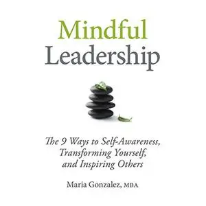 Mindful Leadership: The 9 Ways to Self-Awareness, Transforming Yourself, and Inspiring Others [Audiobook]