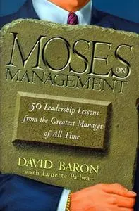 «Moses on Management: 50 Leadership Lessons from the Greatest Manager of All Time» by David Baron