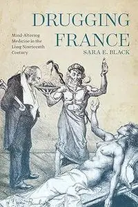 Drugging France: Mind-Altering Medicine in the Long Nineteenth Century (Volume 5)