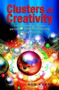 Clusters of Creativity: Enduring Lessons on Innovation and Entrepreneurship from Silicon Valley and Europe's Silicon Fen