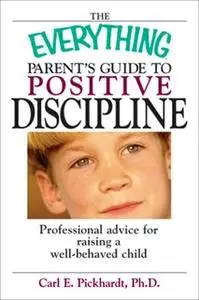 «The Everything Parent's Guide To Positive Discipline: Professional Advice for Raising a Well-Behaved Child» by Carl E P