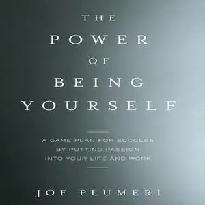 «The Power of Being Yourself: A Game Plan for Success--by Putting Passion into Your Life and Work» by Joe Plumeri