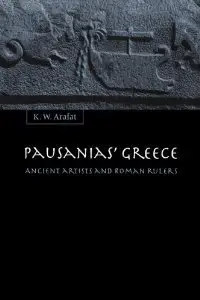 Pausanias' Greece: Ancient Artists and Roman Rulers by K. W. Arafat (Repost)