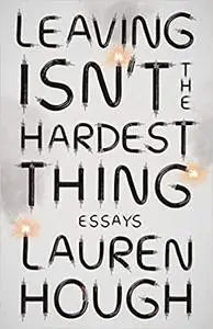 Leaving Isn't the Hardest Thing: Essays