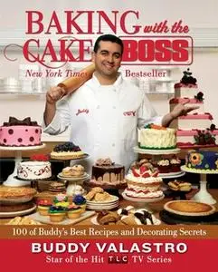 «Baking with the Cake Boss: 100 of Buddy's Best Recipes and Decorating Secrets» by Buddy Valastro