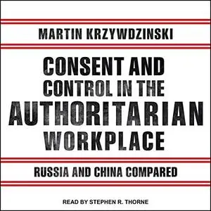 Consent and Control in the Authoritarian Workplace: Russia and China Compared