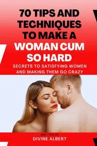 70 Tips and Techniques to Make a Woman Cum So Hard: