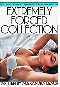 Extremely Forced Collection — Filthy Explicit Rough Dirty Taboo Erotic Stories Bundle Anthology