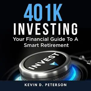 «401k Investing: Your Financial Guide To A Smart Retirement» by Kevin D. Peterson