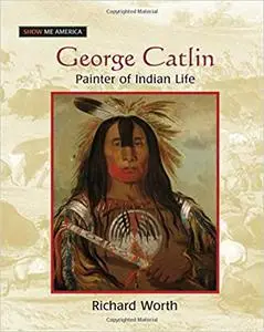 George Catlin: Painter of Indian Life