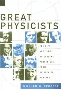 Great Physicists: The Life and Times of Leading Physicists from Galileo to Hawking: by William H. Cropper