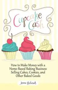 «Cupcake Cash – How to Make Money with a Home-Based Baking Business Selling Cakes, Cookies, and Other Baked Goods (Mogul